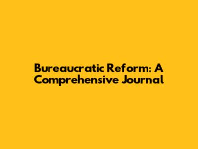 Bureaucratic Reform: A Comprehensive Journal