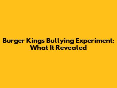 Burger King's Bullying Experiment: What It Revealed