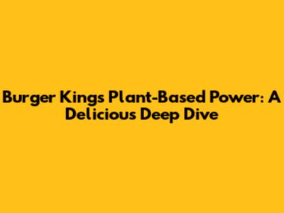 Burger King's Plant-Based Power: A Delicious Deep Dive