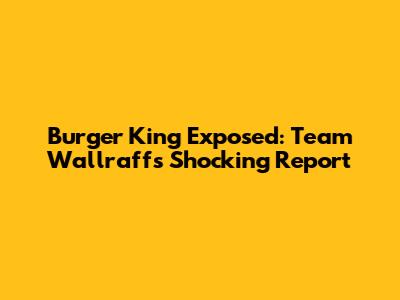 Burger King Exposed: Team Wallraff's Shocking Report