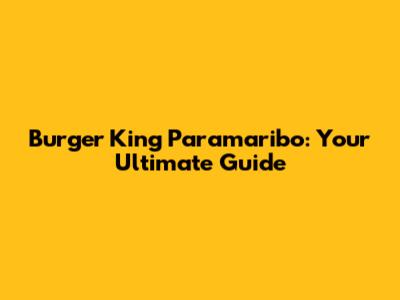 Burger King Paramaribo: Your Ultimate Guide