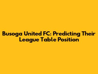 Busoga United FC: Predicting Their League Table Position
