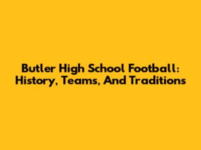 Butler High School Football: History, Teams, And Traditions