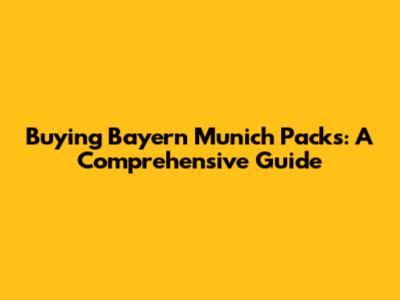 Buying Bayern Munich Packs: A Comprehensive Guide