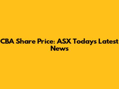 CBA Share Price: ASX Today's Latest News