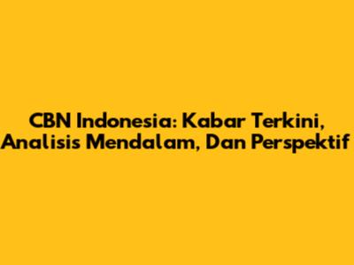 CBN Indonesia: Kabar Terkini, Analisis Mendalam, Dan Perspektif