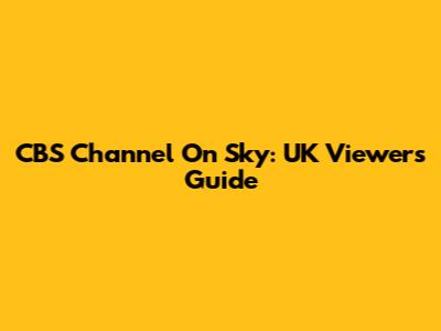 CBS Channel On Sky: UK Viewers Guide
