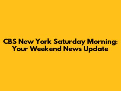 CBS New York Saturday Morning: Your Weekend News Update