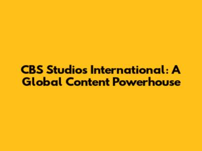 CBS Studios International: A Global Content Powerhouse