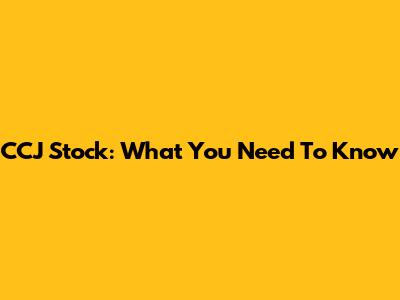 CCJ Stock: What You Need To Know