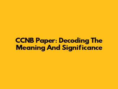 CCNB Paper: Decoding The Meaning And Significance