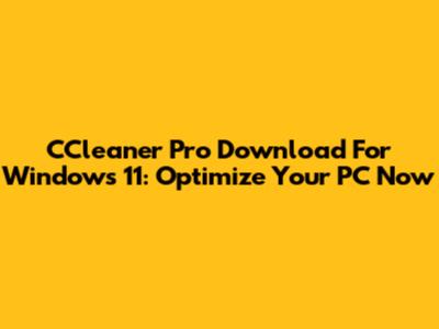 CCleaner Pro Download For Windows 11: Optimize Your PC Now