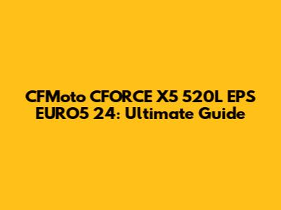 CFMoto CFORCE X5 520L EPS EURO5 24: Ultimate Guide