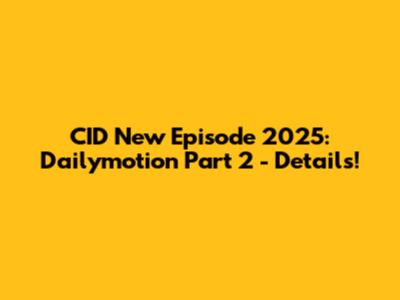 CID New Episode 2025: Dailymotion Part 2 - Details!
