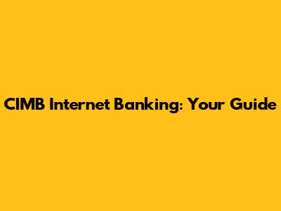 CIMB Internet Banking: Your Guide