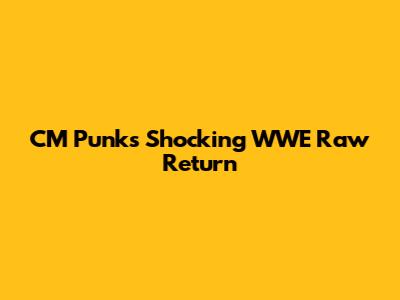 CM Punk's Shocking WWE Raw Return