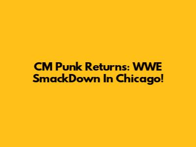 CM Punk Returns: WWE SmackDown In Chicago!