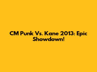 CM Punk Vs. Kane 2013: Epic Showdown!