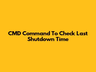 CMD Command To Check Last Shutdown Time