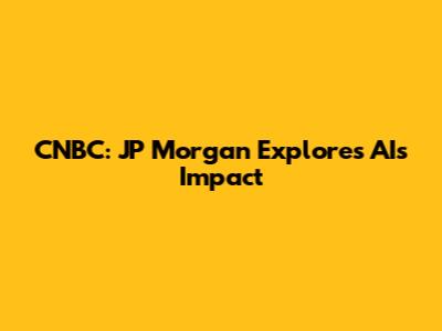 CNBC: JP Morgan Explores AI's Impact