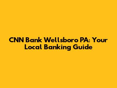 CNN Bank Wellsboro PA: Your Local Banking Guide