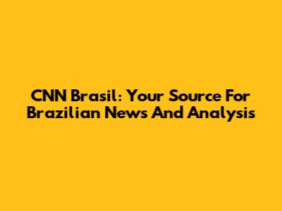 CNN Brasil: Your Source For Brazilian News And Analysis