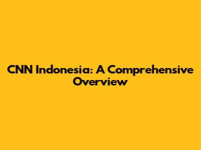 CNN Indonesia: A Comprehensive Overview