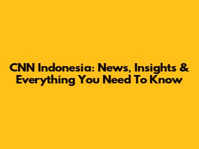 CNN Indonesia: News, Insights & Everything You Need To Know