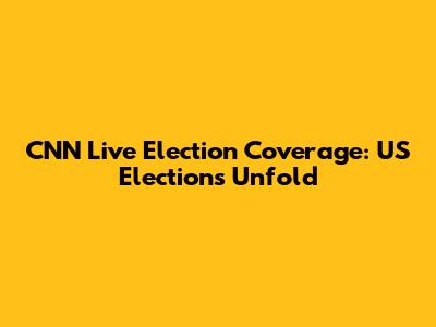 CNN Live Election Coverage: US Elections Unfold