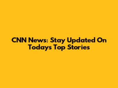 CNN News: Stay Updated On Today's Top Stories