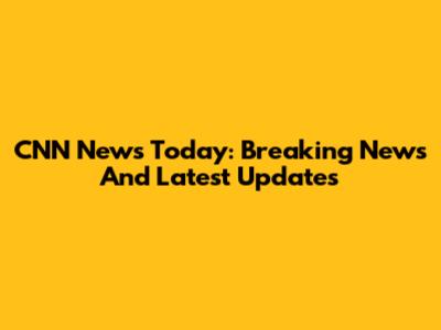 CNN News Today: Breaking News And Latest Updates