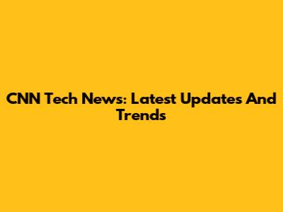 CNN Tech News: Latest Updates And Trends