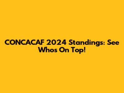 CONCACAF 2024 Standings: See Who's On Top!