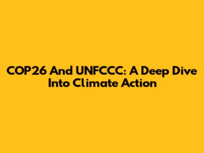 COP26 And UNFCCC: A Deep Dive Into Climate Action