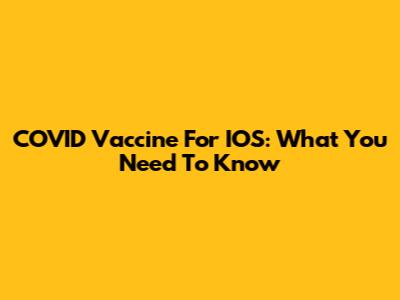 COVID Vaccine For IOS: What You Need To Know