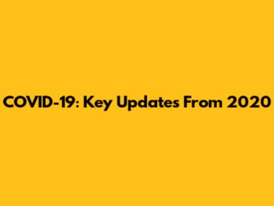 COVID-19: Key Updates From 2020