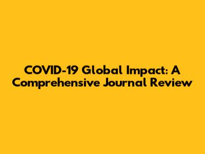 COVID-19 Global Impact: A Comprehensive Journal Review