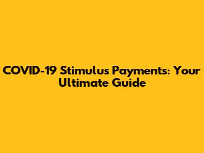 COVID-19 Stimulus Payments: Your Ultimate Guide