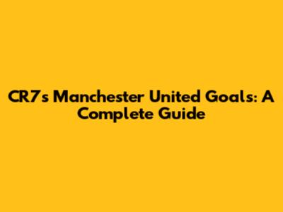 CR7's Manchester United Goals: A Complete Guide