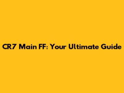 CR7 Main FF: Your Ultimate Guide