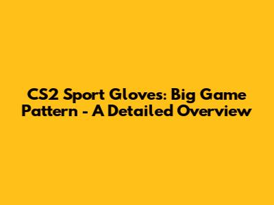 CS2 Sport Gloves: Big Game Pattern - A Detailed Overview