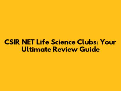CSIR NET Life Science Clubs: Your Ultimate Review Guide