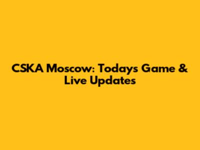 CSKA Moscow: Today's Game & Live Updates