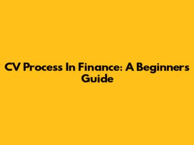 CV Process In Finance: A Beginner's Guide