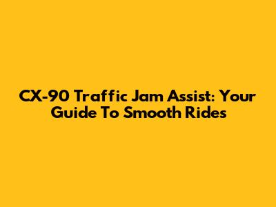 CX-90 Traffic Jam Assist: Your Guide To Smooth Rides