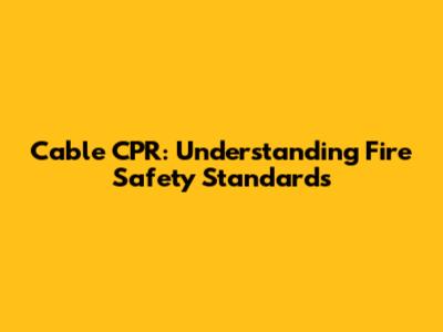 Cable CPR: Understanding Fire Safety Standards