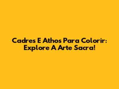 Cadres E Athos Para Colorir: Explore A Arte Sacra!