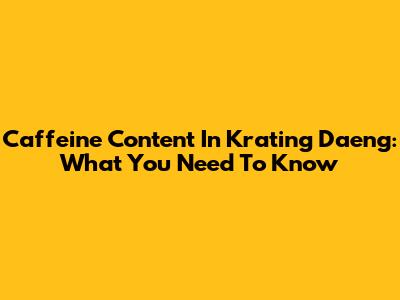 Caffeine Content In Krating Daeng: What You Need To Know