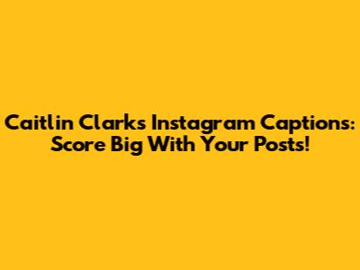 Caitlin Clark's Instagram Captions: Score Big With Your Posts!