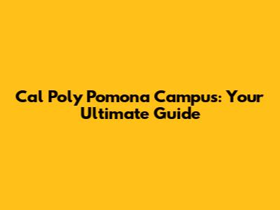 Cal Poly Pomona Campus: Your Ultimate Guide